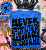 Never Supporting Me But Asking For My Resources Is Insane Tee