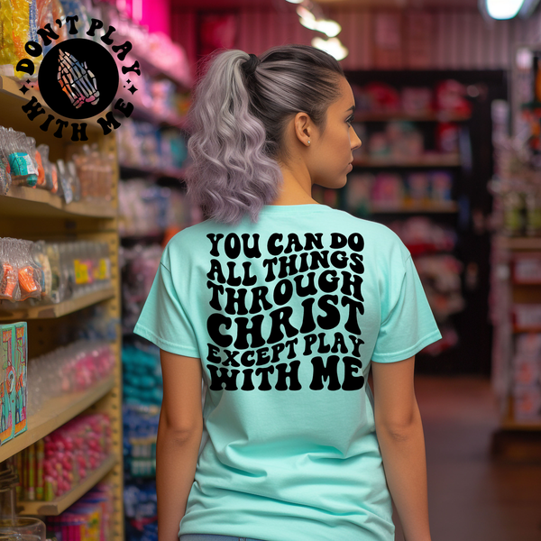 You Can Do All Things Through Christ Except Play With Me Tee