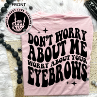 Don't Worry About Me Worry About Your Eyebrows Tee