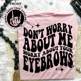 Don't Worry About Me Worry About Your Eyebrows Tee