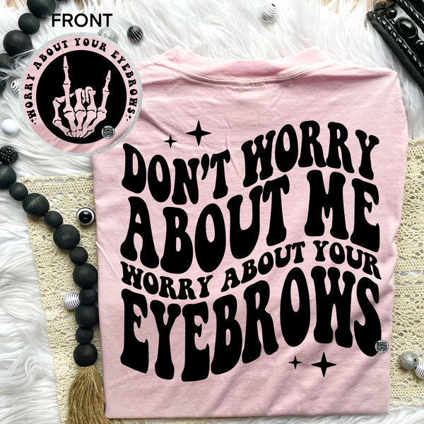 Don't Worry About Me Worry About Your Eyebrows Tee