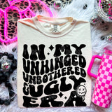 In My Unhinged Unbothered & Ugly Era Tee