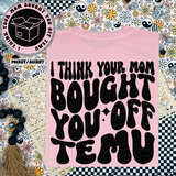 I Think Your Mom Bought You Off Temu Tee