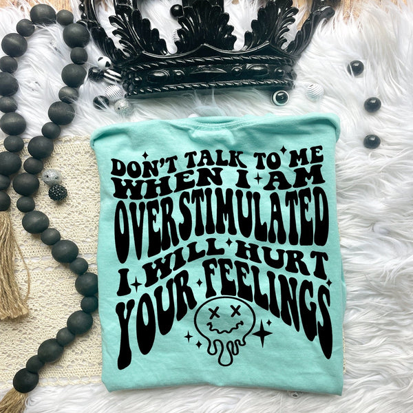 Don't Talk To Me When I Am Overstimulated I Will Hurt Your Feelings Tee