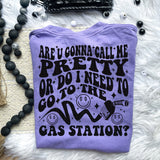 Are You Going To Call Me Pretty Or Do I Need To Go To The Gas Station Tee