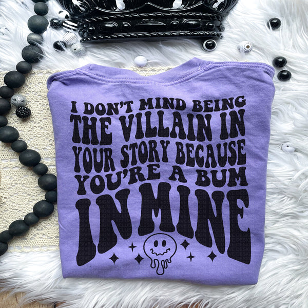 I Don't Mind Being A Villain In Your Story Because You’re A Bum In Mine Tee