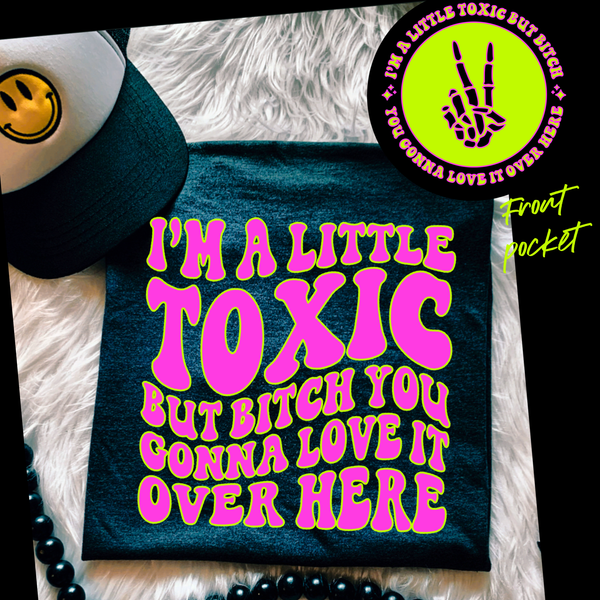I’m A Little Toxic But B*tch You Gonna Love It Over Here Tee