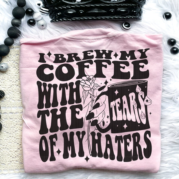 I Brew My Coffee With The Tears Of My Haters Tee