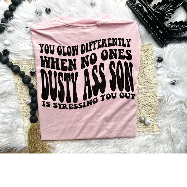 You Glow Differently When No Ones Dusty Ass Son Is Stressing You Out Tee