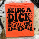 Being A Dick Won&#39;t Make Yours Any Bigger Tee