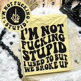 I&#39;m Not F*cking Stupid I Used To But We Broke Up Tee