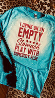 I Drink On An Empty Stomach Play With Somebody Else Tee